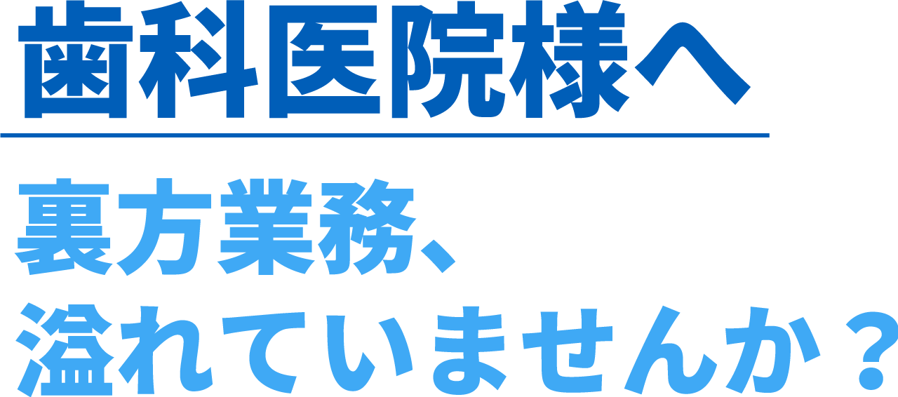 歯科医院様へ。裏方業務、溢れていませんか？