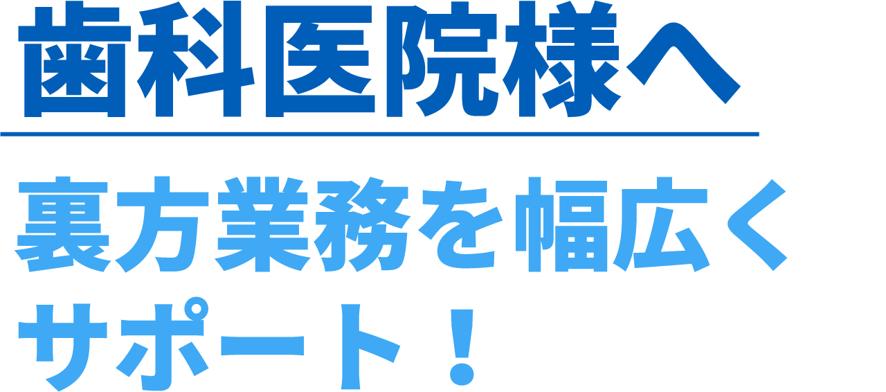 歯科医院様へ。裏方業務を幅広くサポート！